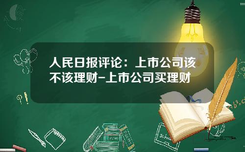 人民日报评论：上市公司该不该理财-上市公司买理财