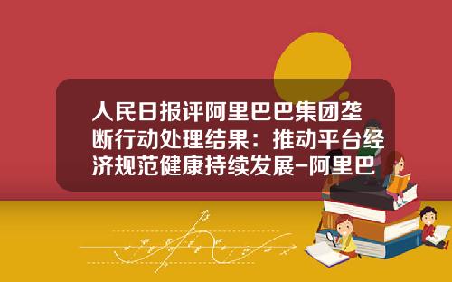人民日报评阿里巴巴集团垄断行动处理结果：推动平台经济规范健康持续发展-阿里巴巴公司治理问题