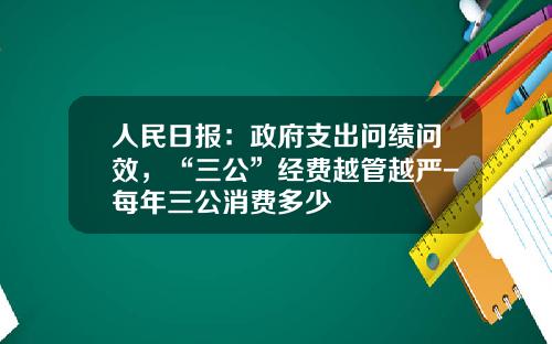人民日报：政府支出问绩问效，“三公”经费越管越严-每年三公消费多少