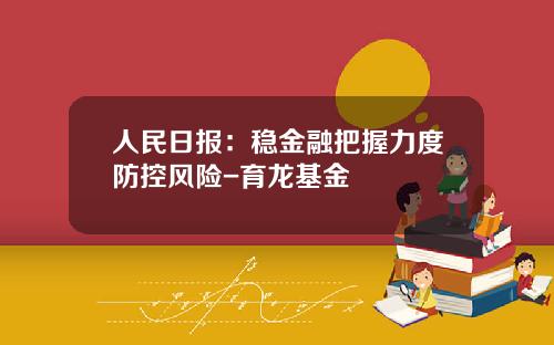 人民日报：稳金融把握力度防控风险-育龙基金