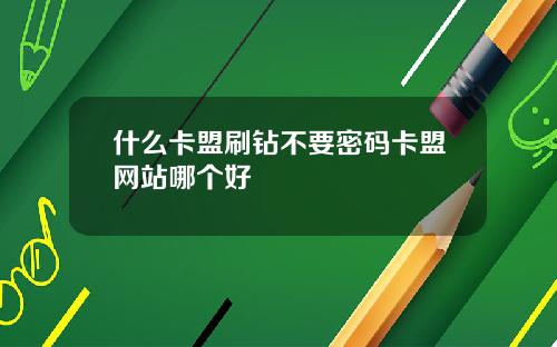 什么卡盟刷钻不要密码卡盟网站哪个好