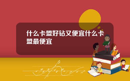什么卡盟好钻又便宜什么卡盟最便宜