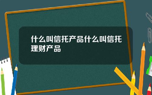 什么叫信托产品什么叫信托理财产品