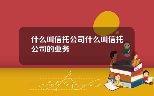什么叫信托公司什么叫信托公司的业务