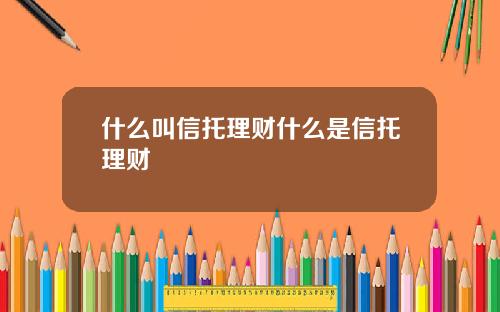 什么叫信托理财什么是信托理财
