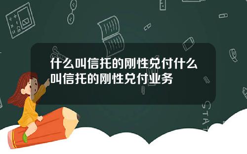 什么叫信托的刚性兑付什么叫信托的刚性兑付业务