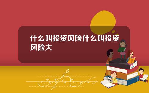 什么叫投资风险什么叫投资风险大