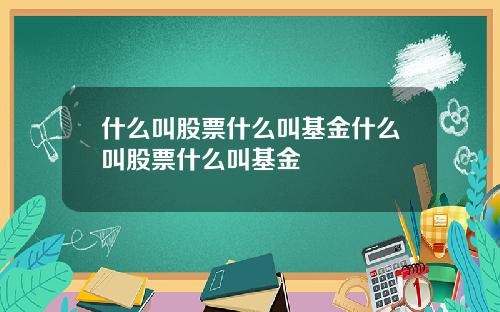 什么叫股票什么叫基金什么叫股票什么叫基金