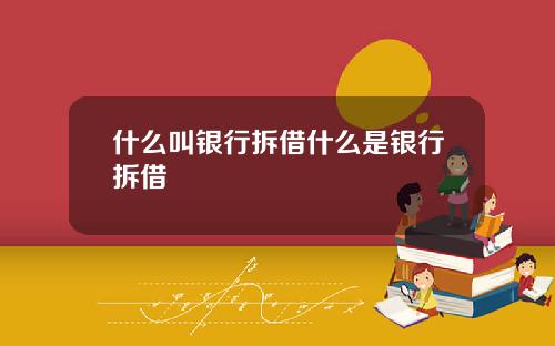 什么叫银行拆借什么是银行拆借