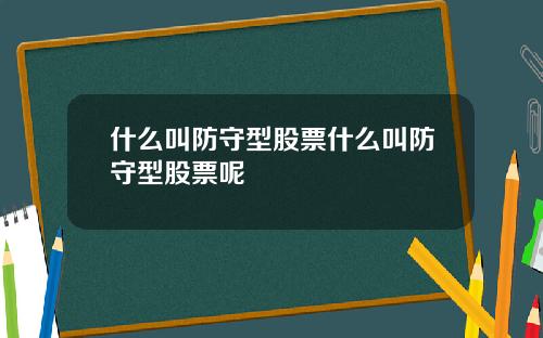 什么叫防守型股票什么叫防守型股票呢