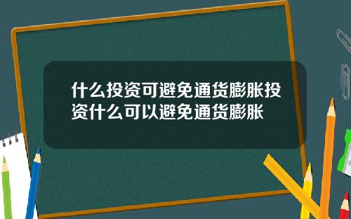 什么投资可避免通货膨胀投资什么可以避免通货膨胀