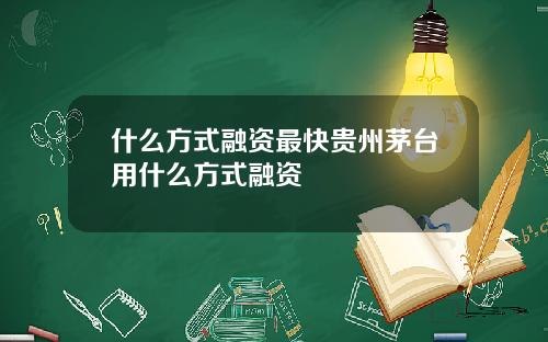 什么方式融资最快贵州茅台用什么方式融资
