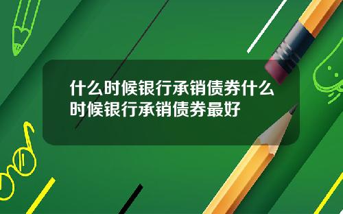 什么时候银行承销债券什么时候银行承销债券最好