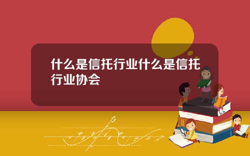 什么是信托行业什么是信托行业协会