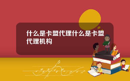 什么是卡盟代理什么是卡盟代理机构