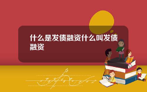 什么是发债融资什么叫发债融资