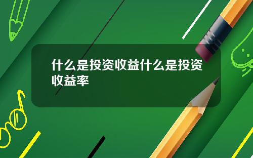 什么是投资收益什么是投资收益率