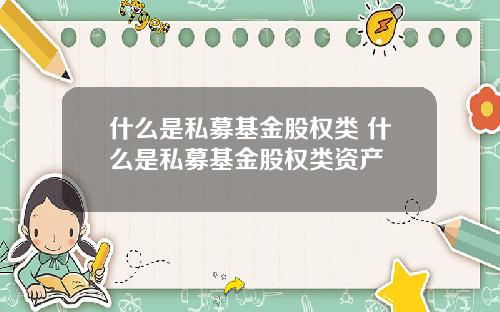 什么是私募基金股权类 什么是私募基金股权类资产