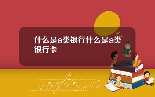 什么是a类银行什么是a类银行卡