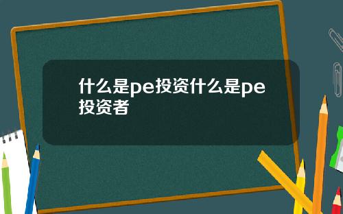 什么是pe投资什么是pe投资者