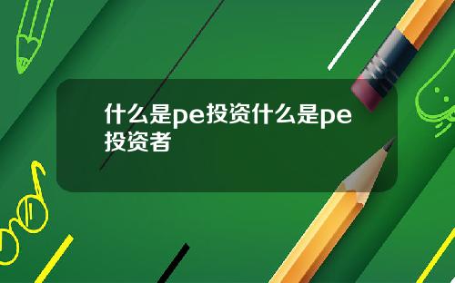 什么是pe投资什么是pe投资者