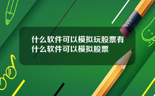 什么软件可以模拟玩股票有什么软件可以模拟股票
