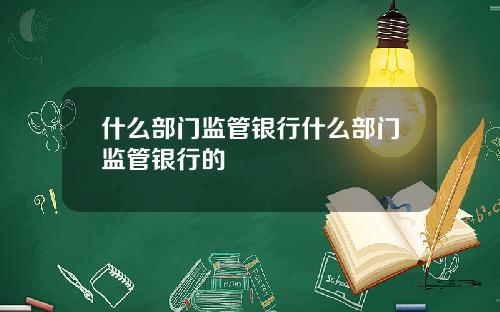 什么部门监管银行什么部门监管银行的