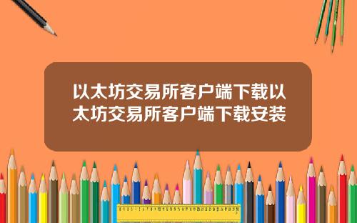 以太坊交易所客户端下载以太坊交易所客户端下载安装