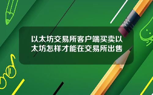 以太坊交易所客户端买卖以太坊怎样才能在交易所出售
