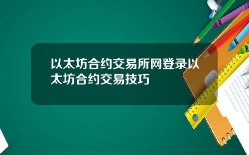 以太坊合约交易所网登录以太坊合约交易技巧