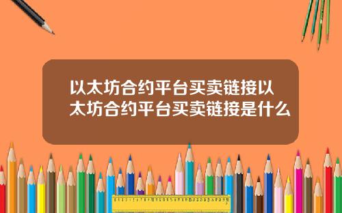 以太坊合约平台买卖链接以太坊合约平台买卖链接是什么