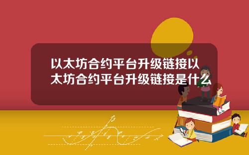 以太坊合约平台升级链接以太坊合约平台升级链接是什么
