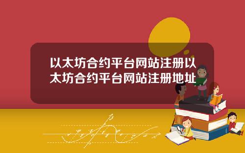 以太坊合约平台网站注册以太坊合约平台网站注册地址