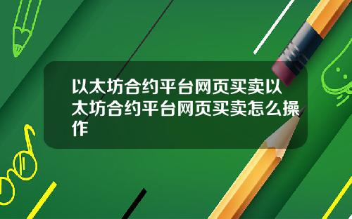 以太坊合约平台网页买卖以太坊合约平台网页买卖怎么操作