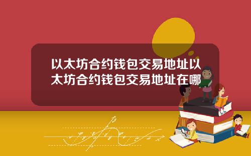 以太坊合约钱包交易地址以太坊合约钱包交易地址在哪