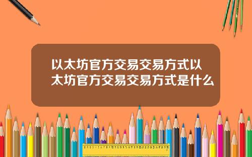 以太坊官方交易交易方式以太坊官方交易交易方式是什么