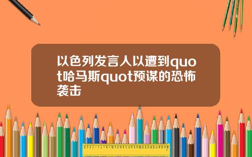 以色列发言人以遭到quot哈马斯quot预谋的恐怖袭击