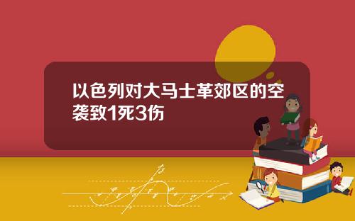 以色列对大马士革郊区的空袭致1死3伤