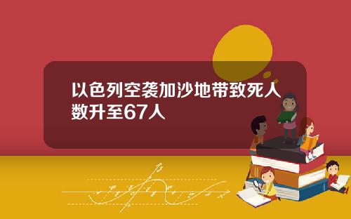 以色列空袭加沙地带致死人数升至67人