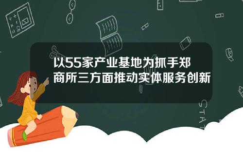 以55家产业基地为抓手郑商所三方面推动实体服务创新