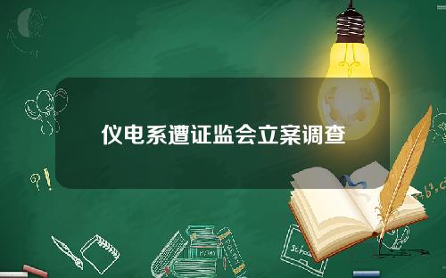 仪电系遭证监会立案调查