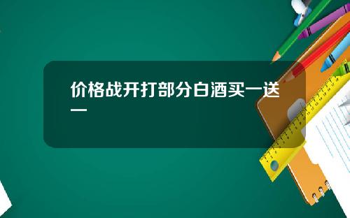 价格战开打部分白酒买一送一