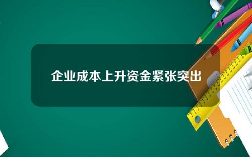企业成本上升资金紧张突出