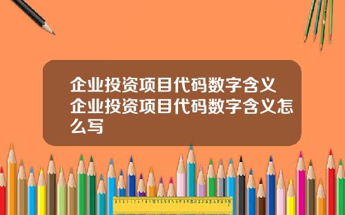 企业投资项目代码数字含义企业投资项目代码数字含义怎么写