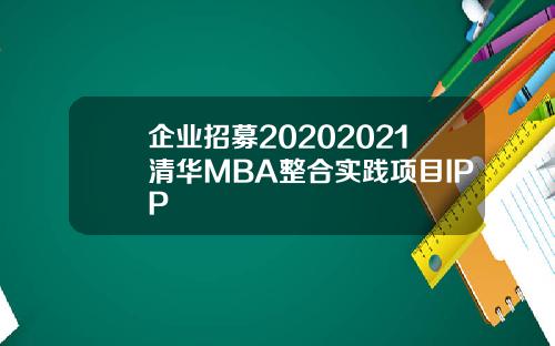 企业招募20202021清华MBA整合实践项目IPP