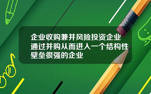 企业收购兼并风险投资企业通过并购从而进入一个结构性壁垒很强的企业