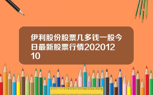 伊利股份股票几多钱一股今日最新股票行情20201210