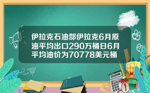 伊拉克石油部伊拉克6月原油平均出口290万桶日6月平均油价为70778美元桶