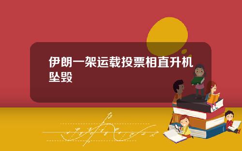 伊朗一架运载投票相直升机坠毁
