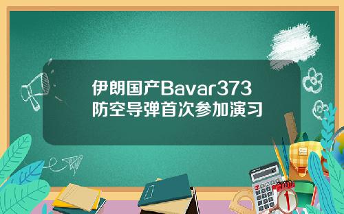 伊朗国产Bavar373防空导弹首次参加演习